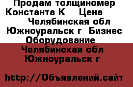 Продам толщиномер Константа К6 › Цена ­ 25 000 - Челябинская обл., Южноуральск г. Бизнес » Оборудование   . Челябинская обл.,Южноуральск г.